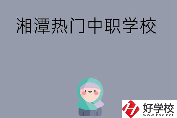 湘潭有哪些熱門(mén)的中職學(xué)校？