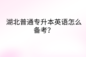 湖北普通專升本英語怎么備考？