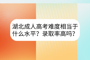 湖北成人高考難度相當(dāng)于什么水平？錄取率高嗎？