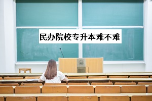 民辦院校專升本難不難