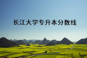 長(zhǎng)江大學(xué)專(zhuān)升本分?jǐn)?shù)線