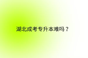 湖北成考專升本難嗎？