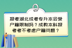 報(bào)考湖北成考專升本會(huì)受戶籍限制嗎？成教本科報(bào)考考不考慮戶籍問(wèn)題？