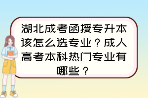 湖北成考函授專升本該怎么選專業(yè)？成人高考本科熱門專業(yè)有哪些？