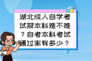 湖北成人自學(xué)考試報(bào)本科難不難？自考本科考試通過率有多少？