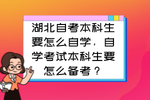 湖北自考本科生要怎么自學(xué)，自學(xué)考試本科生要怎么備考？