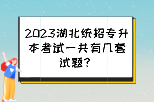 2023湖北統(tǒng)招專升本考試一共有幾套試題？