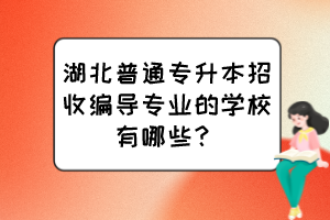 湖北普通專升本招收編導專業(yè)的學校有哪些？