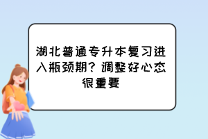 湖北普通專升本復(fù)習(xí)進(jìn)入瓶頸期？調(diào)整好心態(tài)很重要