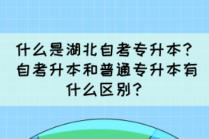 什么是湖北自考專升本？自考升本和普通專升本有什么區(qū)別？